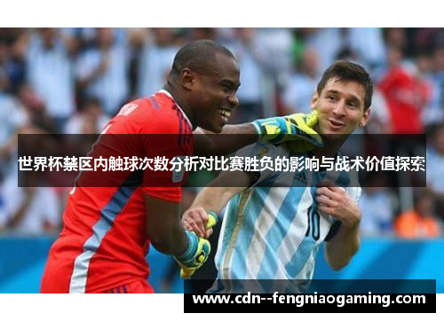 世界杯禁区内触球次数分析对比赛胜负的影响与战术价值探索