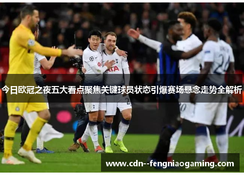 今日欧冠之夜五大看点聚焦关键球员状态引爆赛场悬念走势全解析