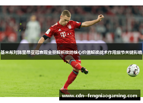 基米希对阵里昂亚冠表现全景解析攻防核心价值解读战术作用细节关键影响