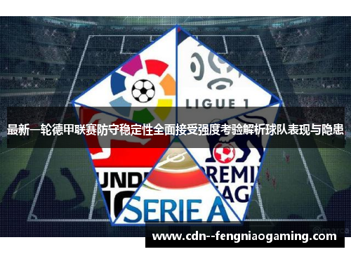 最新一轮德甲联赛防守稳定性全面接受强度考验解析球队表现与隐患