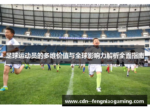 足球运动员的多维价值与全球影响力解析全面指南