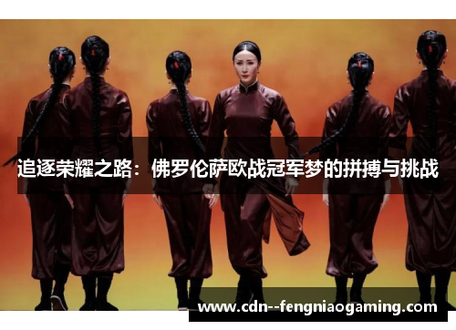 追逐荣耀之路：佛罗伦萨欧战冠军梦的拼搏与挑战