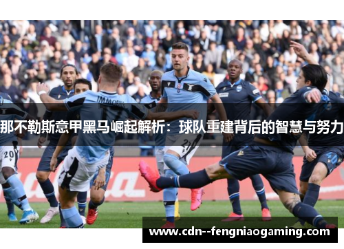那不勒斯意甲黑马崛起解析：球队重建背后的智慧与努力